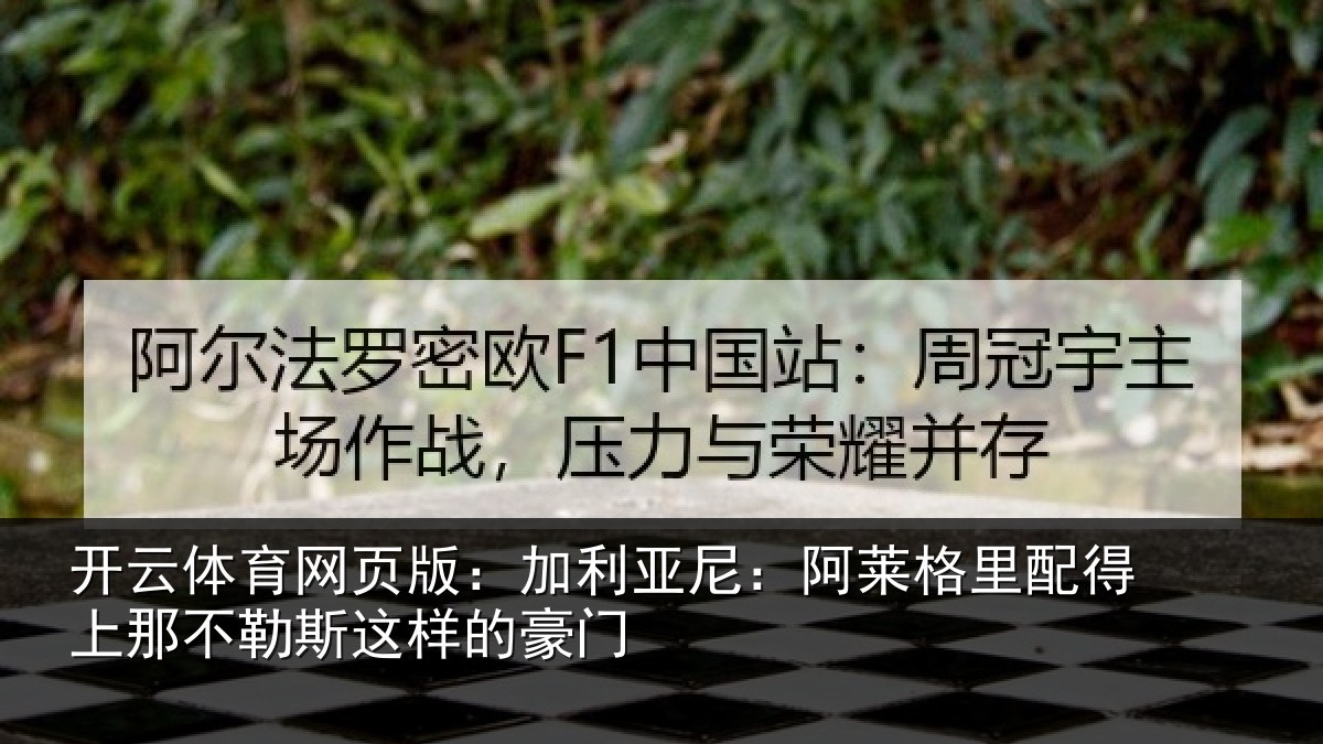 开云体育网页版：加利亚尼：阿莱格里配得上那不勒斯这样的豪门