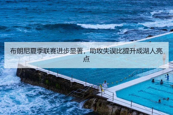 布朗尼夏季联赛进步显著，助攻失误比提升成湖人亮点