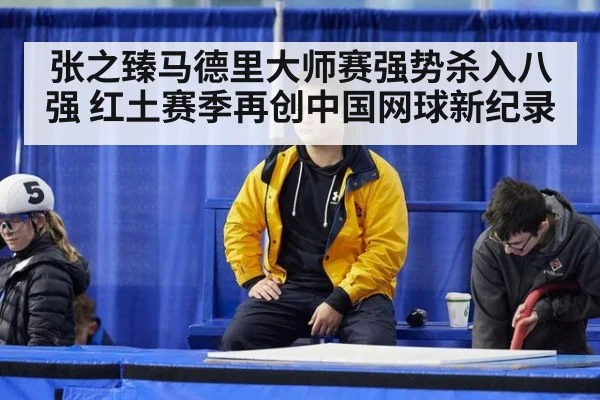 张之臻马德里大师赛强势杀入八强 红土赛季再创中国网球新纪录