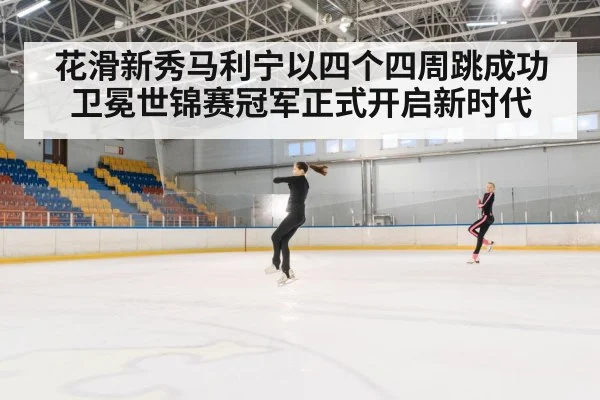 花滑新秀马利宁以四个四周跳成功卫冕世锦赛冠军正式开启新时代