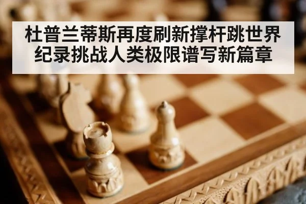 杜普兰蒂斯再度刷新撑杆跳世界纪录挑战人类极限谱写新篇章