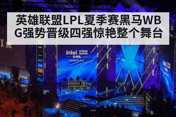 英雄联盟LPL夏季赛黑马WBG强势晋级四强惊艳整个舞台
