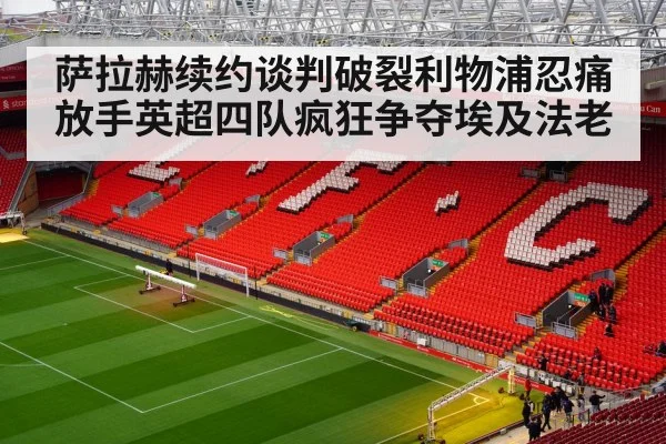 萨拉赫续约谈判破裂利物浦忍痛放手英超四队疯狂争夺埃及法老