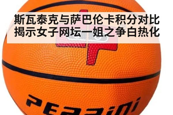 斯瓦泰克与萨巴伦卡积分对比揭示女子网坛一姐之争白热化