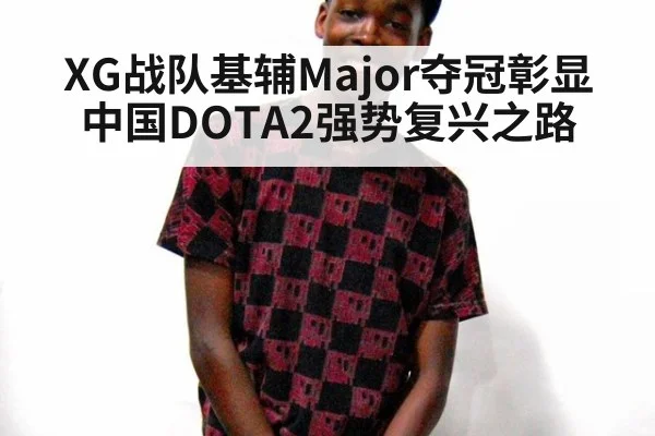 XG战队基辅Major夺冠彰显中国DOTA2强势复兴之路