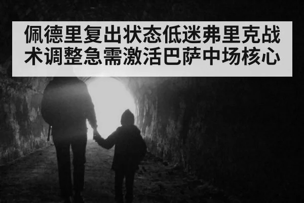 佩德里复出状态低迷弗里克战术调整急需激活巴萨中场核心